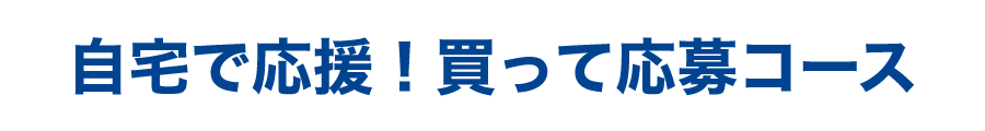 自宅で応援!買って応募コース