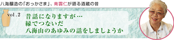 八海醸造の「おっかさま」、南雲仁が語る酒蔵の昔 vol.2 昔話になりますが… 縁でつないだ 八海山のあゆみの話をしましょうか